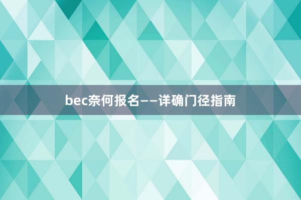bec奈何报名——详确门径指南