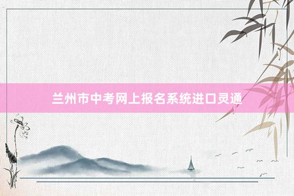 兰州市中考网上报名系统进口灵通
