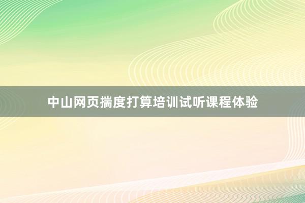 中山网页揣度打算培训试听课程体验