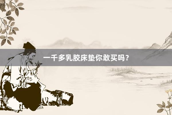 一千多乳胶床垫你敢买吗？