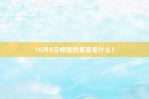10月8日缔造的星座是什么？