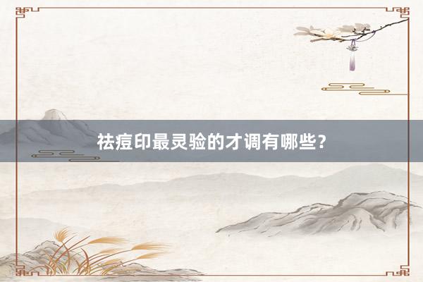 祛痘印最灵验的才调有哪些？