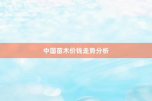 中国苗木价钱走势分析